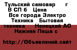 Тульский самовар 1985г. В СП-б › Цена ­ 2 000 - Все города Электро-Техника » Бытовая техника   . Ненецкий АО,Нижняя Пеша с.